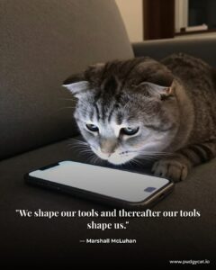 We shape our tools and thereafter our tools shape us. Marshall McLuhan